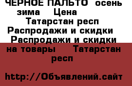 ЧЕРНОЕ ПАЛЬТО( осень/зима) › Цена ­ 2 000 - Татарстан респ. Распродажи и скидки » Распродажи и скидки на товары   . Татарстан респ.